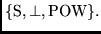 $\{{\rm
S}, \perp, {\rm POW}\}.$